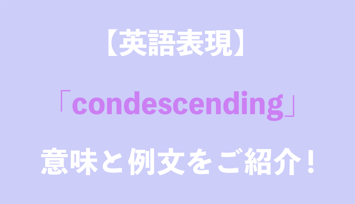 英語表現 Condescending の意味とは ネイティブの使用例と語源をご紹介 Grandstream Blog