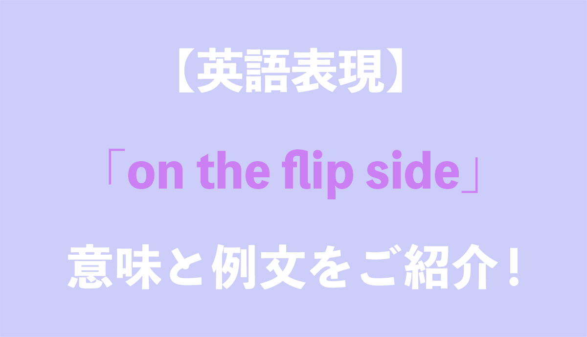 英語表現 On The Flip Side の意味とは ネイティブの使用例と語源をご紹介 Grandstream Blog