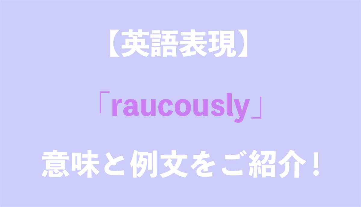 英語表現 Raucously の意味とは ネイティブの使用例と語源をご紹介 Grandstream Blog