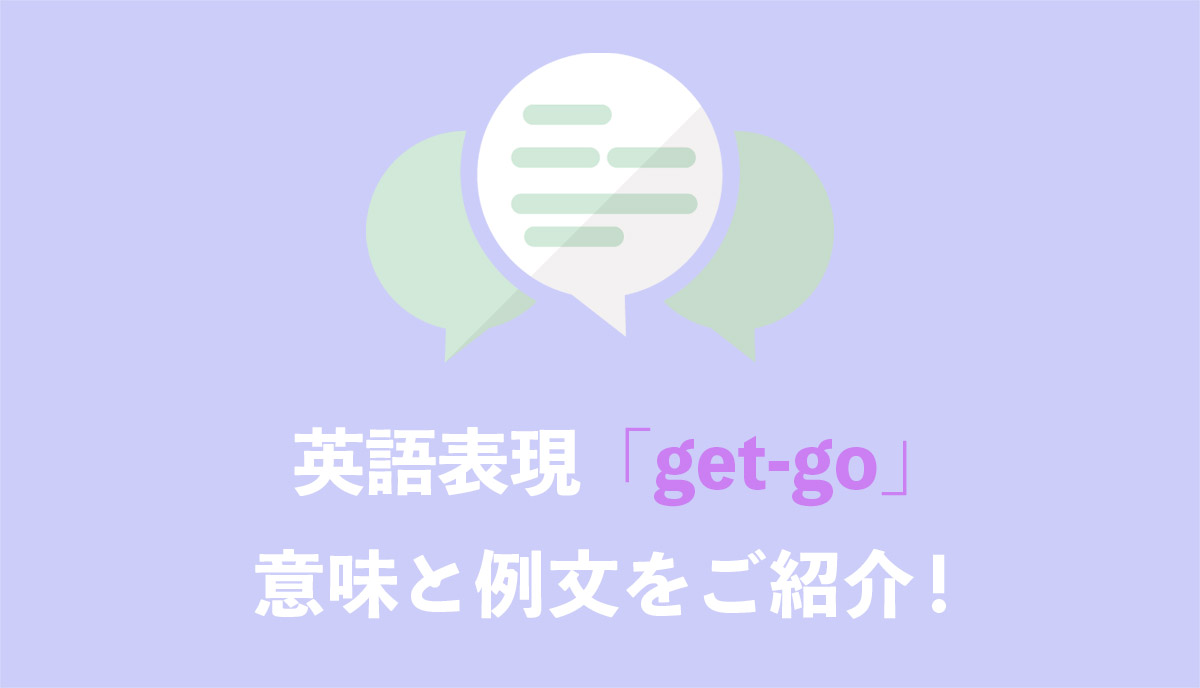 英語表現 Get Go の意味とは ネイティブの使用例と語源をご紹介 Grandstream Blog